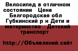 Велосипед в отличном состоянии › Цена ­ 2 500 - Белгородская обл., Губкинский р-н Дети и материнство » Детский транспорт   